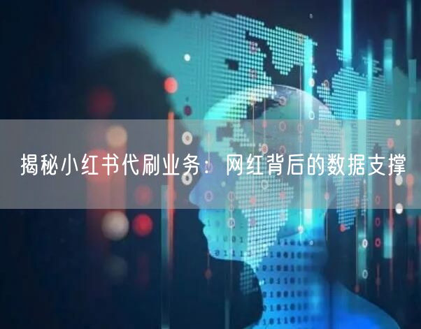 揭秘小红书代刷业务：网红背后的数据支撑