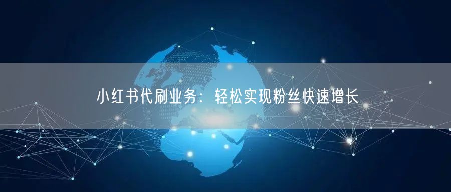 小红书代刷业务：轻松实现粉丝快速增长