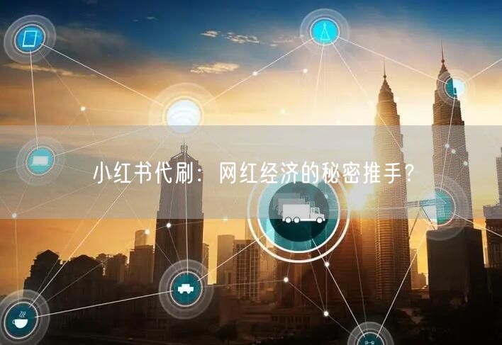 小红书代刷：网红经济的秘密推手？