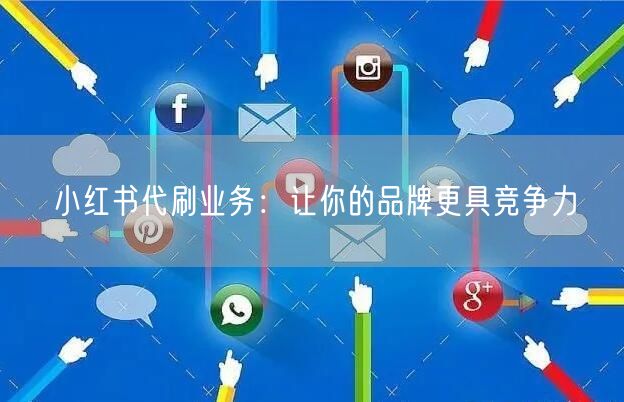 小红书代刷业务：让你的品牌更具竞争力