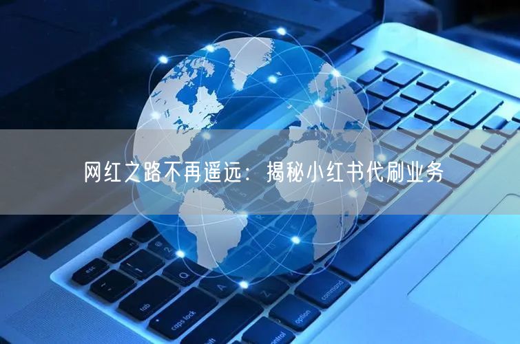网红之路不再遥远：揭秘小红书代刷业务