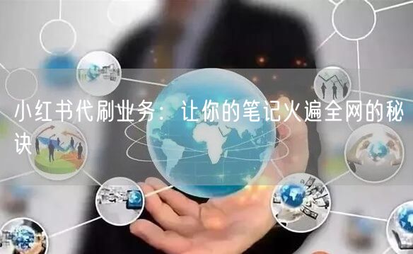 小红书代刷业务：让你的笔记火遍全网的秘诀