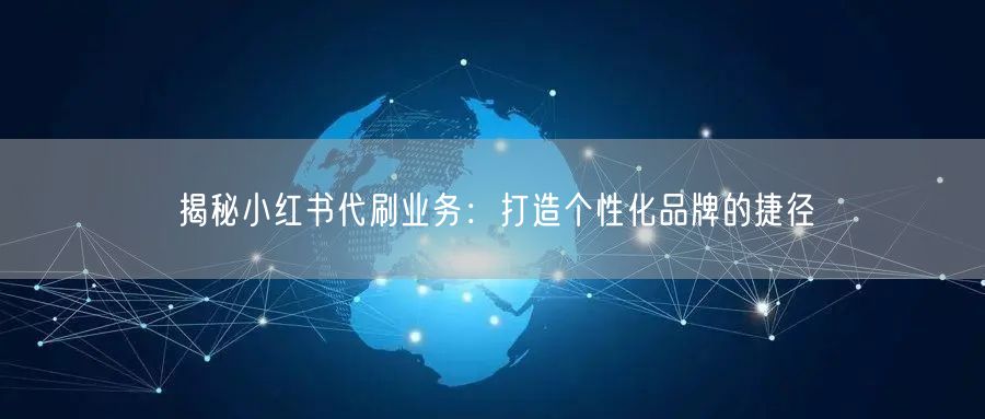 揭秘小红书代刷业务：打造个性化品牌的捷径