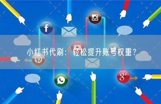 小红书代刷：轻松提升账号权重？