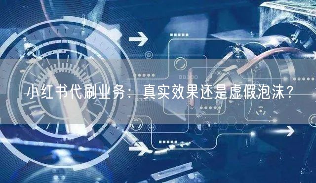 小红书代刷业务：真实效果还是虚假泡沫？