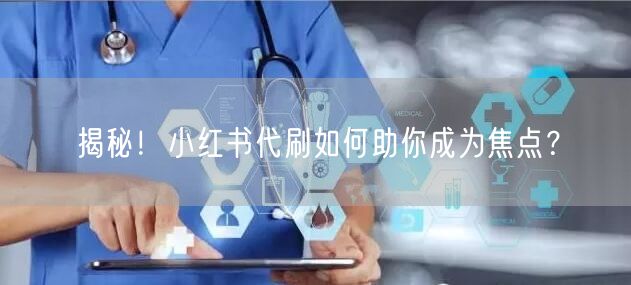 揭秘！小红书代刷如何助你成为焦点？