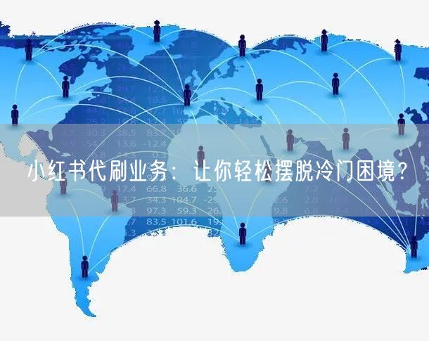 小红书代刷业务：让你轻松摆脱冷门困境？