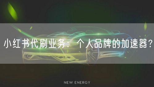 小红书代刷业务：个人品牌的加速器？