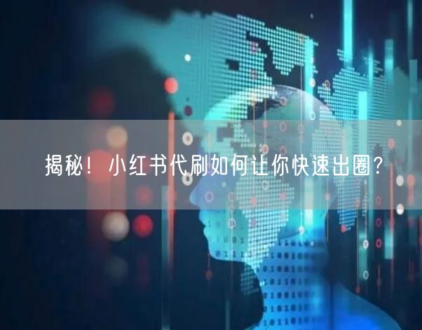 揭秘！小红书代刷如何让你快速出圈？