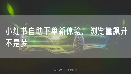 小红书自助下单新体验，浏览量飙升不是梦