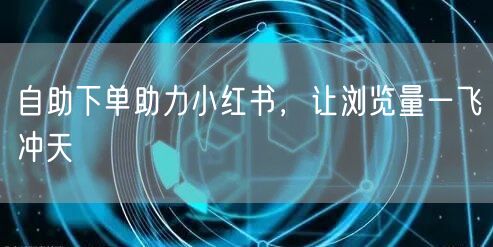 自助下单助力小红书，让浏览量一飞冲天