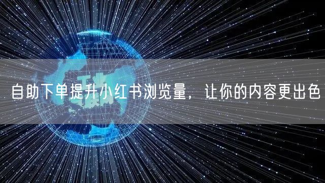自助下单提升小红书浏览量，让你的内容更出色