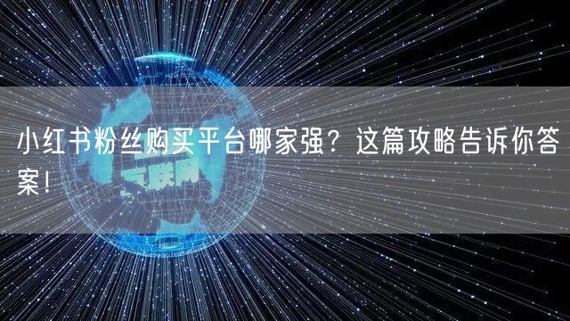 小红书粉丝购买平台哪家强？这篇攻略告诉你答案！