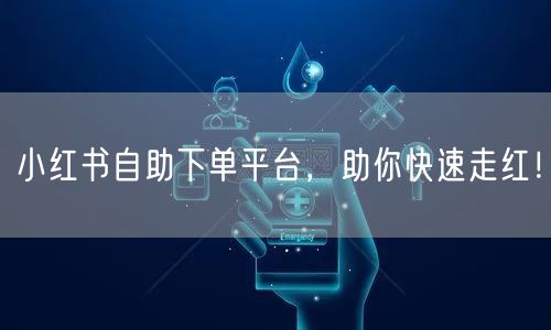 小红书自助下单平台，助你快速走红！