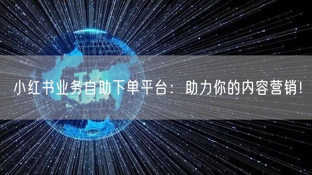 小红书业务自助下单平台：助力你的内容营销！