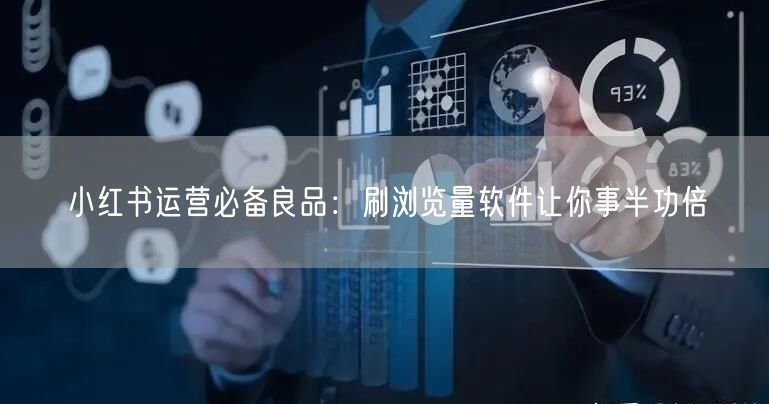 小红书运营必备良品：刷浏览量软件让你事半功倍