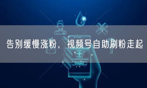 告别缓慢涨粉，视频号自助刷粉走起