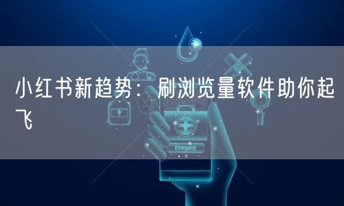 小红书新趋势：刷浏览量软件助你起飞