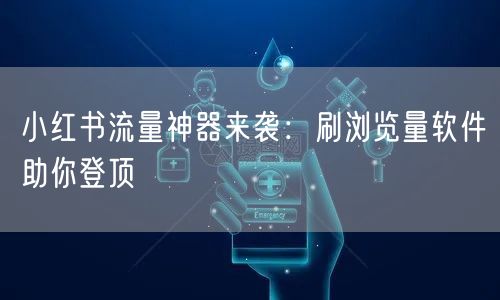 小红书流量神器来袭：刷浏览量软件助你登顶