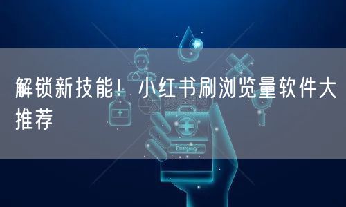 解锁新技能！小红书刷浏览量软件大推荐