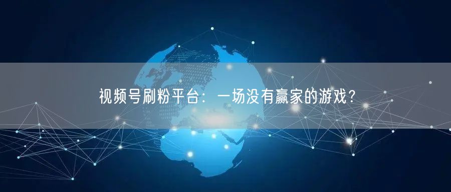 视频号刷粉平台：一场没有赢家的游戏？