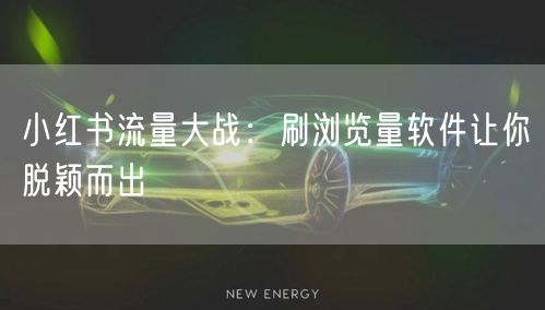 小红书流量大战：刷浏览量软件让你脱颖而出