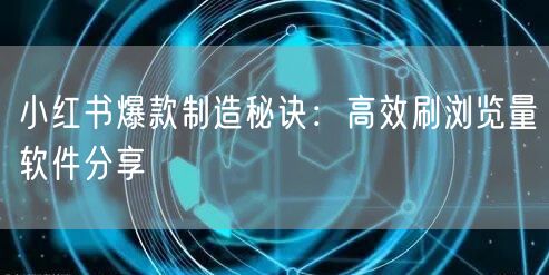 小红书爆款制造秘诀：高效刷浏览量软件分享
