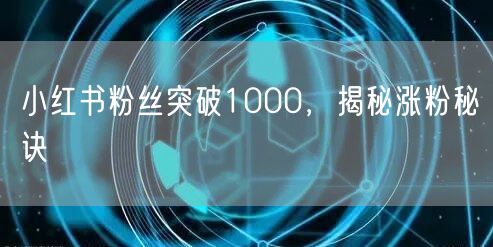 小红书粉丝突破1000，揭秘涨粉秘诀