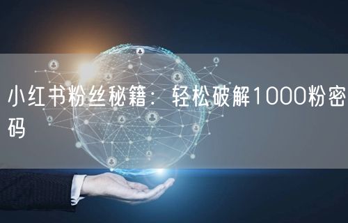 小红书粉丝秘籍：轻松破解1000粉密码