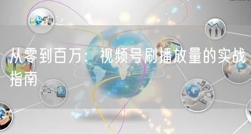 从零到百万：视频号刷播放量的实战指南