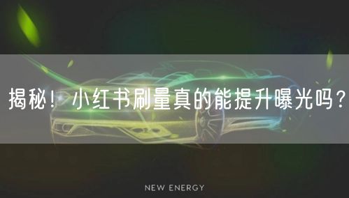 揭秘！小红书刷量真的能提升曝光吗？