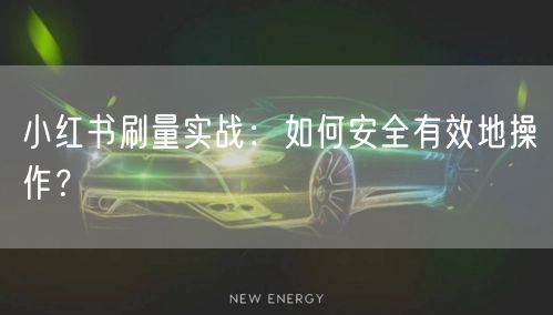 小红书刷量实战：如何安全有效地操作？