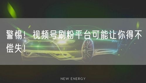 警惕！视频号刷粉平台可能让你得不偿失！