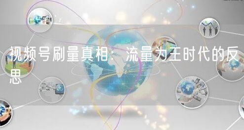 视频号刷量真相：流量为王时代的反思