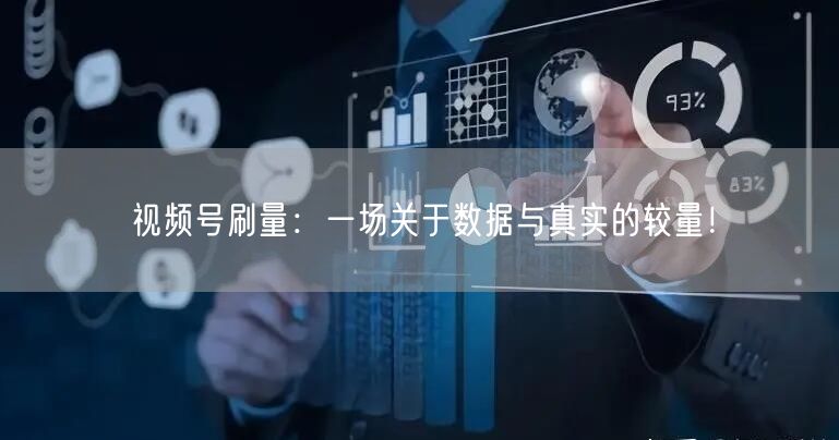 视频号刷量：一场关于数据与真实的较量！