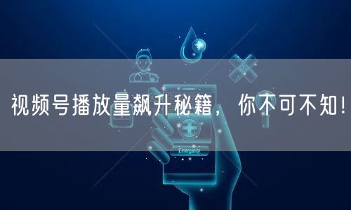 视频号播放量飙升秘籍，你不可不知！