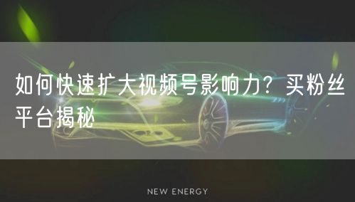 如何快速扩大视频号影响力？买粉丝平台揭秘