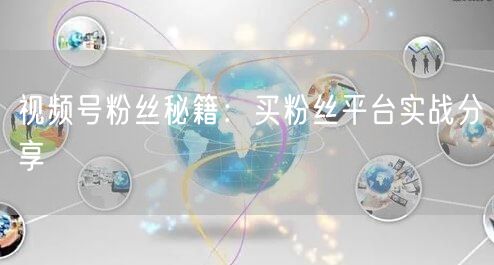 视频号粉丝秘籍：买粉丝平台实战分享
