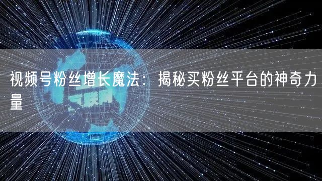 视频号粉丝增长魔法：揭秘买粉丝平台的神奇力量