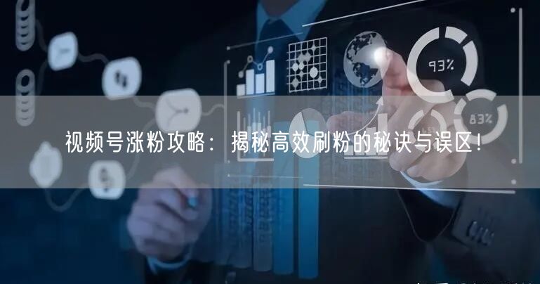 视频号涨粉攻略：揭秘高效刷粉的秘诀与误区！