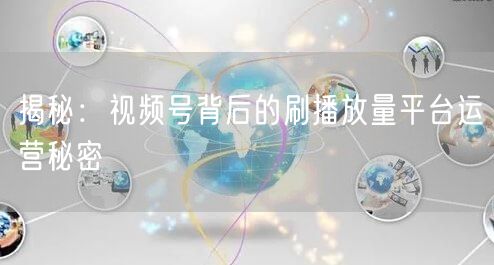 揭秘：视频号背后的刷播放量平台运营秘密