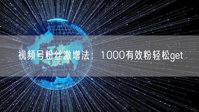 视频号粉丝激增法：1000有效粉轻松get