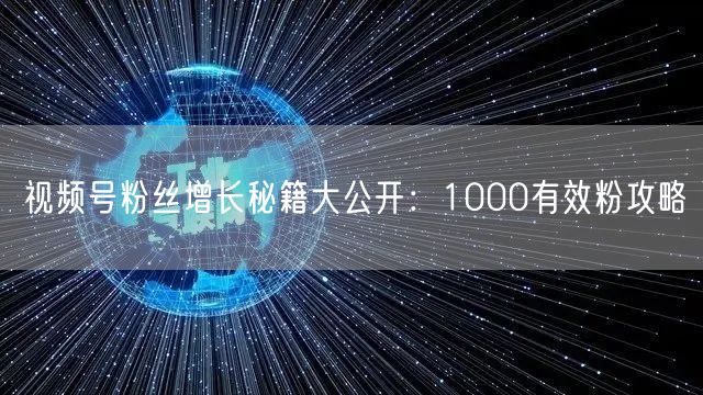视频号粉丝增长秘籍大公开：1000有效粉攻略