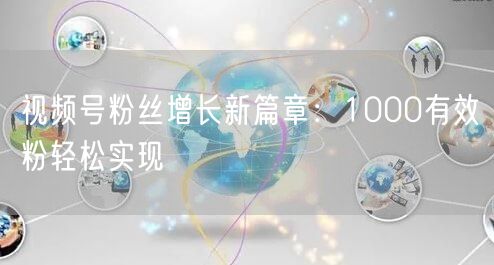 视频号粉丝增长新篇章：1000有效粉轻松实现