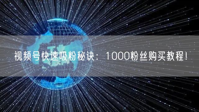 视频号快速吸粉秘诀：1000粉丝购买教程！