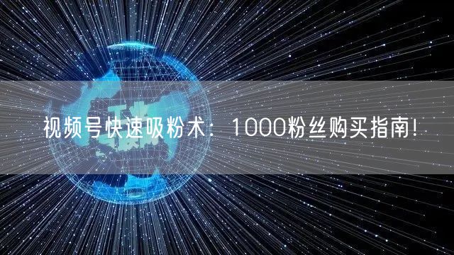 视频号快速吸粉术：1000粉丝购买指南！