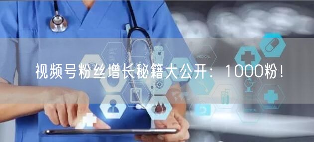 视频号粉丝增长秘籍大公开：1000粉！