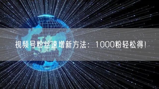 视频号粉丝速增新方法：1000粉轻松得！