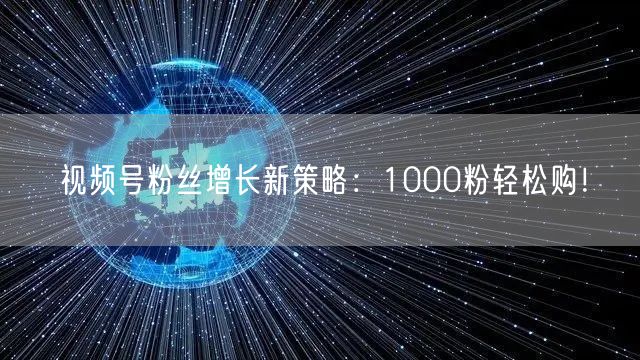 视频号粉丝增长新策略：1000粉轻松购！