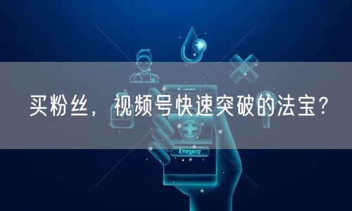 买粉丝，视频号快速突破的法宝？